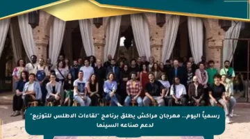 رسمياً اليوم.. مهرجان مراكش يطلق برنامج “لقاءات الأطلس للتوزيع” لدعم صناعة السينما